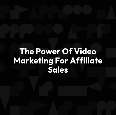 The Power Of Video Marketing For Affiliate Sales