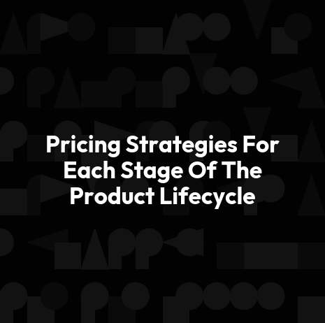 Pricing Strategies For Each Stage Of The Product Lifecycle