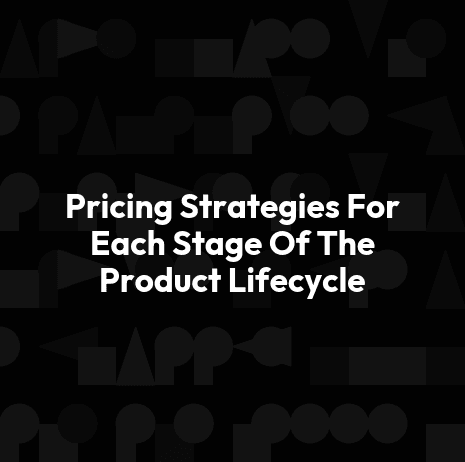 Pricing Strategies For Each Stage Of The Product Lifecycle