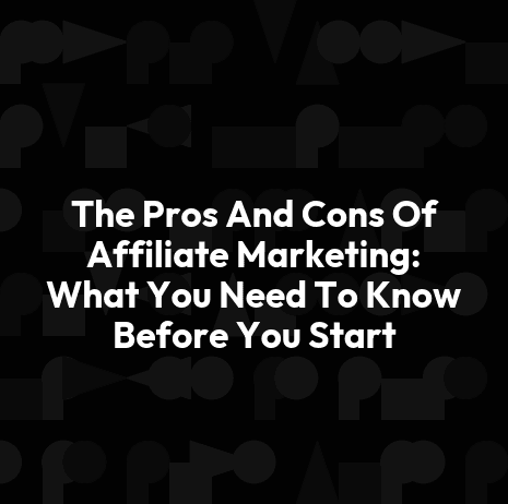 The Pros And Cons Of Affiliate Marketing: What You Need To Know Before You Start