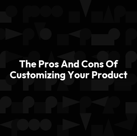 The Pros And Cons Of Customizing Your Product