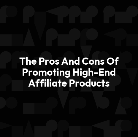 The Pros And Cons Of Promoting High-End Affiliate Products