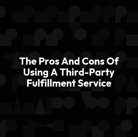 The Pros And Cons Of Using A Third-Party Fulfillment Service