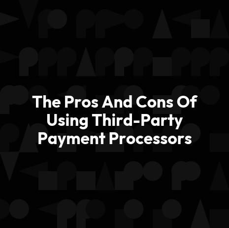 The Pros And Cons Of Using Third-Party Payment Processors