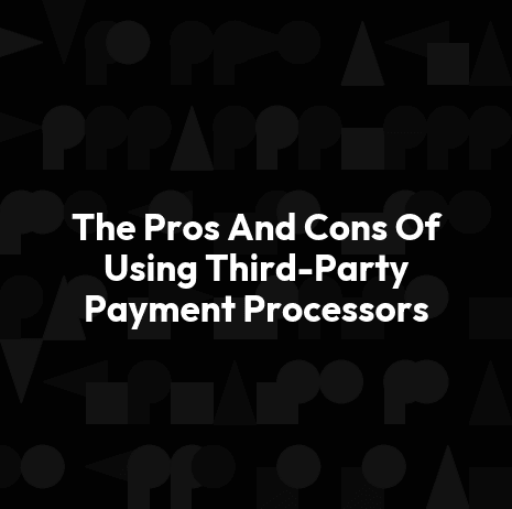 The Pros And Cons Of Using Third-Party Payment Processors