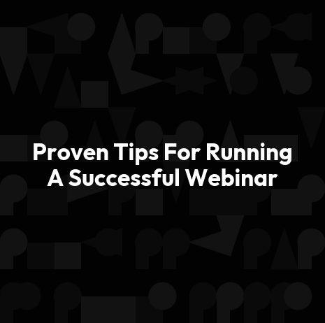 Proven Tips For Running A Successful Webinar