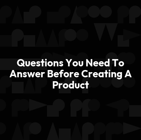 Questions You Need To Answer Before Creating A Product