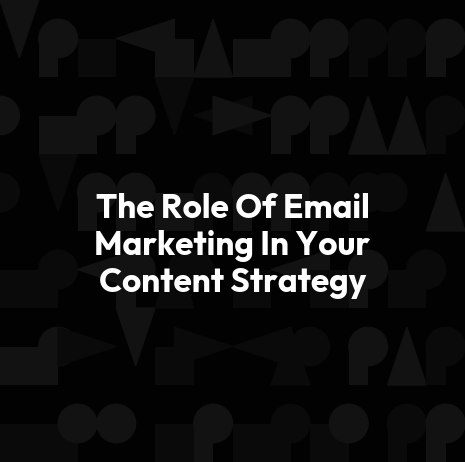 The Role Of Email Marketing In Your Content Strategy