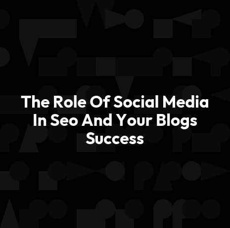The Role Of Social Media In Seo And Your Blogs Success
