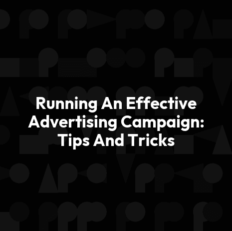 Running An Effective Advertising Campaign: Tips And Tricks