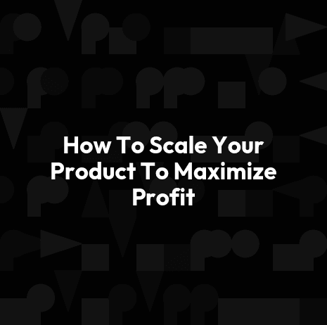 How To Scale Your Product To Maximize Profit