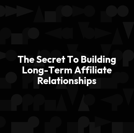 The Secret To Building Long-Term Affiliate Relationships