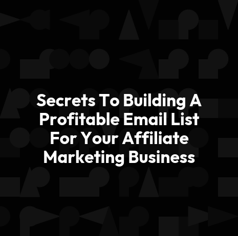 Secrets To Building A Profitable Email List For Your Affiliate Marketing Business