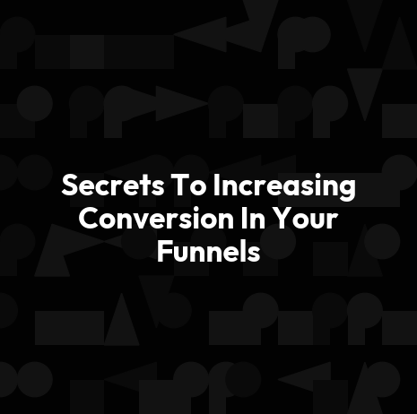 Secrets To Increasing Conversion In Your Funnels
