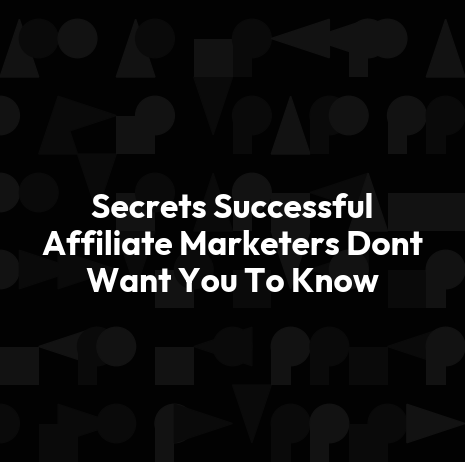 Secrets Successful Affiliate Marketers Dont Want You To Know