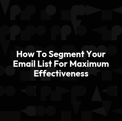 How To Segment Your Email List For Maximum Effectiveness