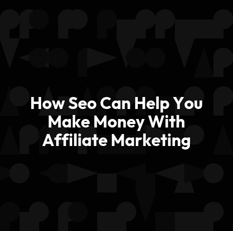 How Seo Can Help You Make Money With Affiliate Marketing