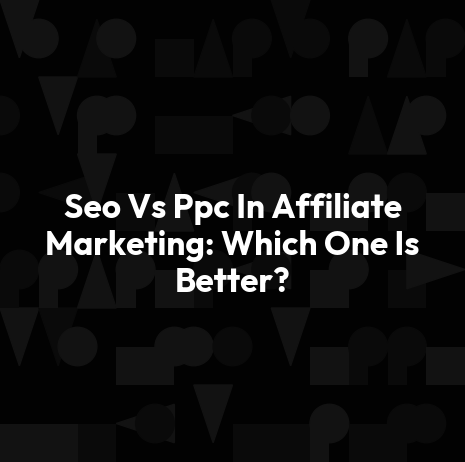 Seo Vs Ppc In Affiliate Marketing: Which One Is Better?