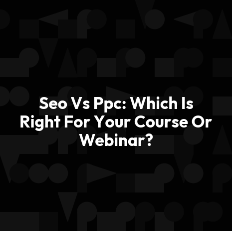 Seo Vs Ppc: Which Is Right For Your Course Or Webinar?