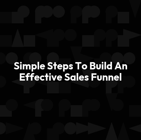 Simple Steps To Build An Effective Sales Funnel