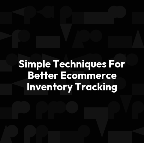 Simple Techniques For Better Ecommerce Inventory Tracking
