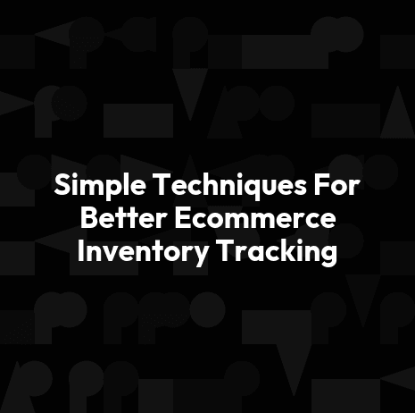 Simple Techniques For Better Ecommerce Inventory Tracking