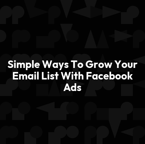 Simple Ways To Grow Your Email List With Facebook Ads