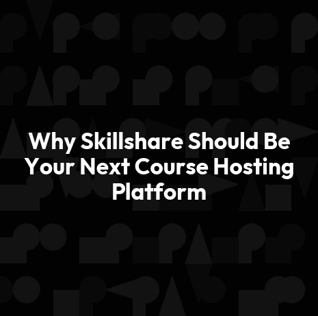 Why Skillshare Should Be Your Next Course Hosting Platform