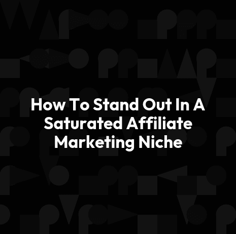 How To Stand Out In A Saturated Affiliate Marketing Niche