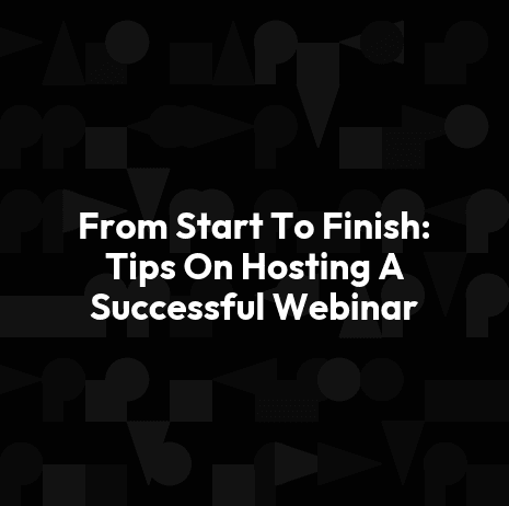 From Start To Finish: Tips On Hosting A Successful Webinar