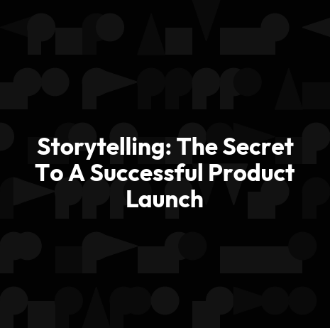 Storytelling: The Secret To A Successful Product Launch