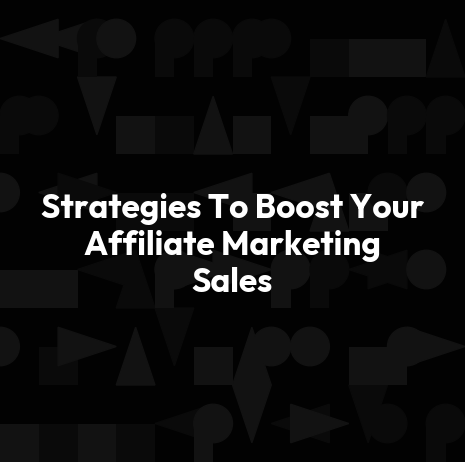 Strategies To Boost Your Affiliate Marketing Sales