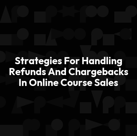 Strategies For Handling Refunds And Chargebacks In Online Course Sales