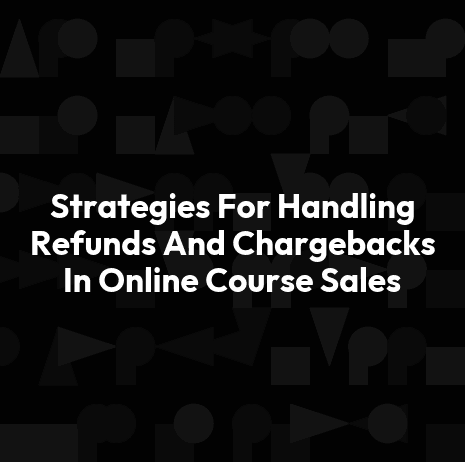 Strategies For Handling Refunds And Chargebacks In Online Course Sales