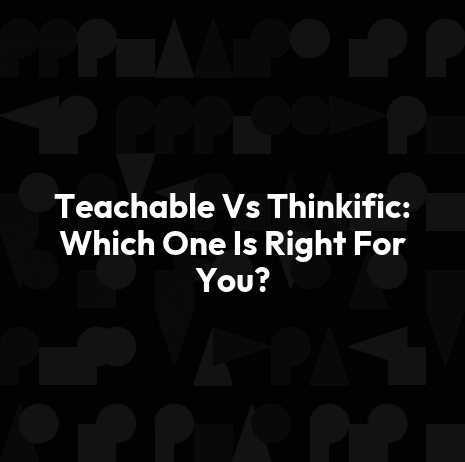 Teachable Vs Thinkific: Which One Is Right For You?