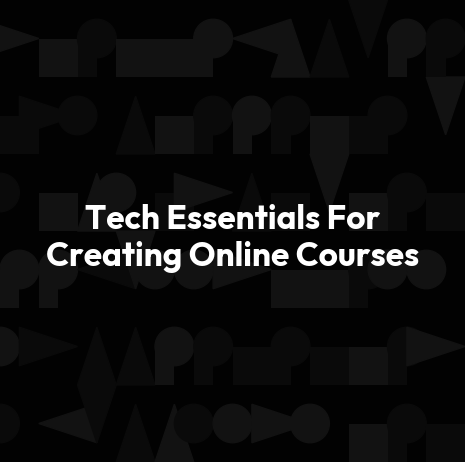 Tech Essentials For Creating Online Courses