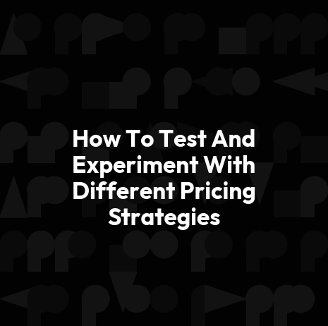 How To Test And Experiment With Different Pricing Strategies