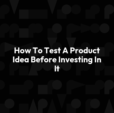 How To Test A Product Idea Before Investing In It