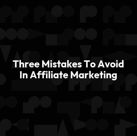 Three Mistakes To Avoid In Affiliate Marketing