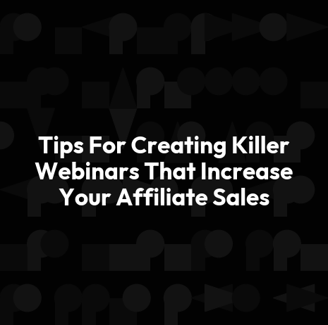 Tips For Creating Killer Webinars That Increase Your Affiliate Sales
