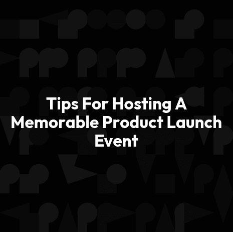 Tips For Hosting A Memorable Product Launch Event