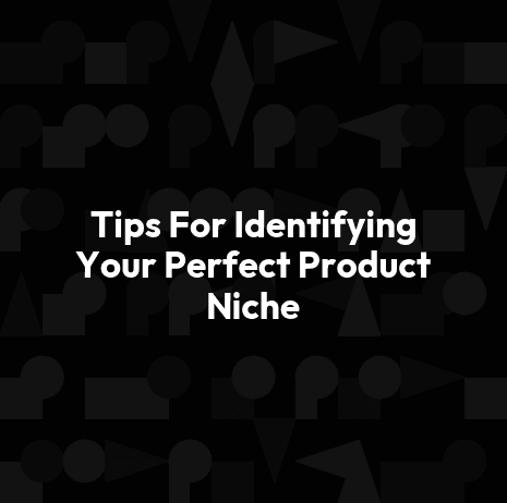 Tips For Identifying Your Perfect Product Niche