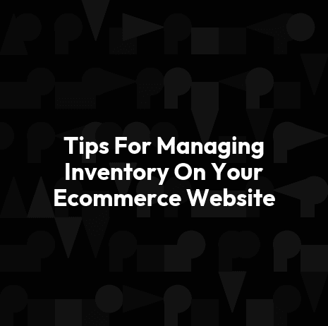 Tips For Managing Inventory On Your Ecommerce Website