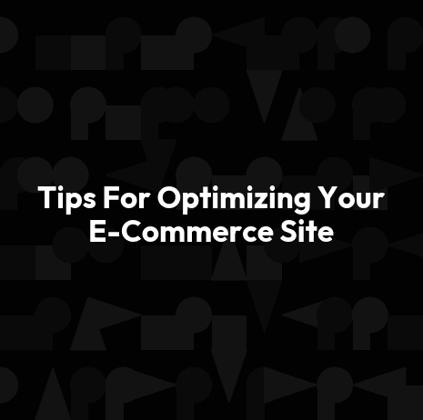 Tips For Optimizing Your E-Commerce Site