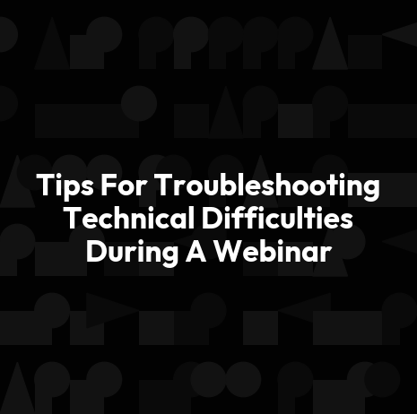 Tips For Troubleshooting Technical Difficulties During A Webinar