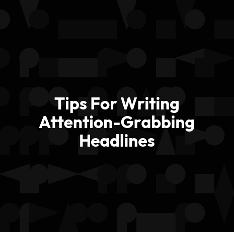 Tips For Writing Attention-Grabbing Headlines