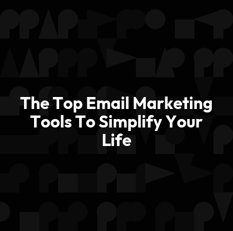 The Top Email Marketing Tools To Simplify Your Life