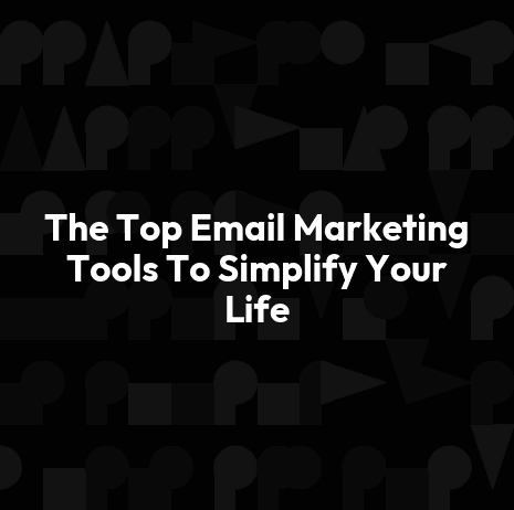 The Top Email Marketing Tools To Simplify Your Life