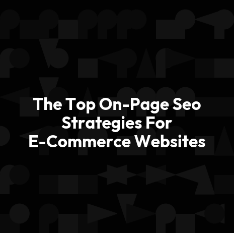 The Top On-Page Seo Strategies For E-Commerce Websites