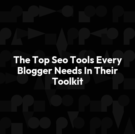 The Top Seo Tools Every Blogger Needs In Their Toolkit